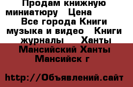 Продам книжную миниатюру › Цена ­ 1 500 - Все города Книги, музыка и видео » Книги, журналы   . Ханты-Мансийский,Ханты-Мансийск г.